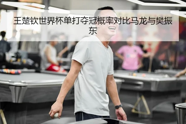 王楚钦世界杯单打夺冠概率对比马龙与樊振东